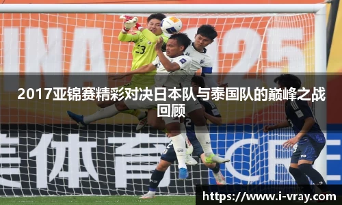 2017亚锦赛精彩对决日本队与泰国队的巅峰之战回顾