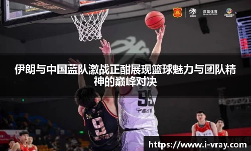 伊朗与中国蓝队激战正酣展现篮球魅力与团队精神的巅峰对决