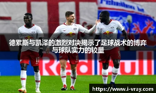 德累斯与凯泽的激烈对决揭示了足球战术的博弈与球队实力的较量